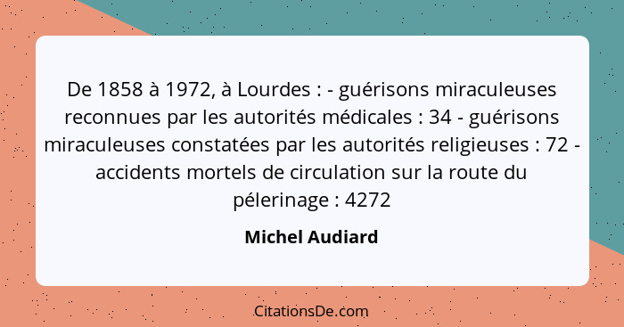 De 1858 à 1972, à Lourdes : - guérisons miraculeuses reconnues par les autorités médicales : 34 - guérisons miraculeuses co... - Michel Audiard