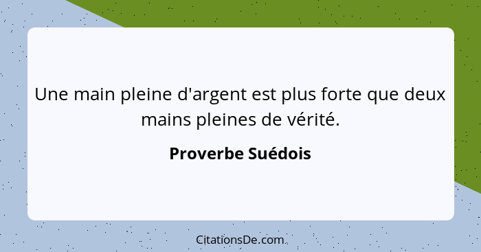 Une main pleine d'argent est plus forte que deux mains pleines de vérité.... - Proverbe Suédois