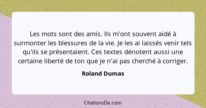 Les mots sont des amis. Ils m'ont souvent aidé à surmonter les blessures de la vie. Je les ai laissés venir tels qu'ils se présentaient... - Roland Dumas