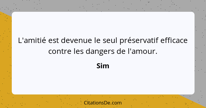 L'amitié est devenue le seul préservatif efficace contre les dangers de l'amour.... - Sim