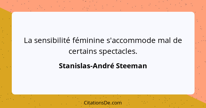 La sensibilité féminine s'accommode mal de certains spectacles.... - Stanislas-André Steeman