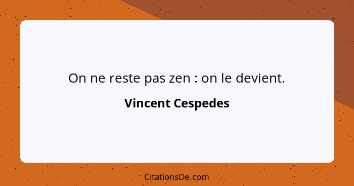 On ne reste pas zen : on le devient.... - Vincent Cespedes