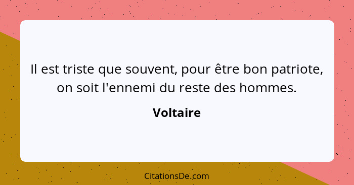 Il est triste que souvent, pour être bon patriote, on soit l'ennemi du reste des hommes.... - Voltaire