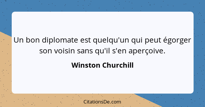 Un bon diplomate est quelqu'un qui peut égorger son voisin sans qu'il s'en aperçoive.... - Winston Churchill