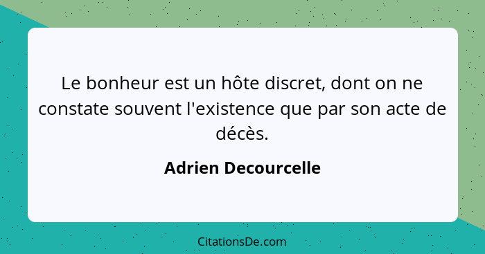 Le bonheur est un hôte discret, dont on ne constate souvent l'existence que par son acte de décès.... - Adrien Decourcelle