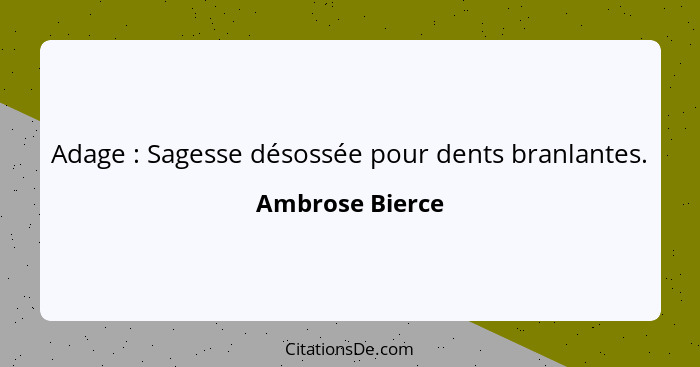 Adage : Sagesse désossée pour dents branlantes.... - Ambrose Bierce