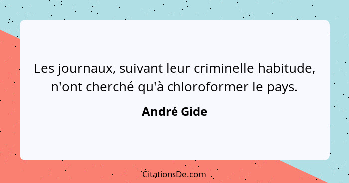 Les journaux, suivant leur criminelle habitude, n'ont cherché qu'à chloroformer le pays.... - André Gide