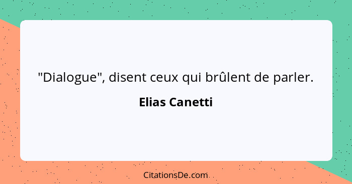 "Dialogue", disent ceux qui brûlent de parler.... - Elias Canetti