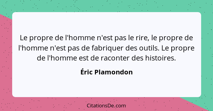 Le propre de l'homme n'est pas le rire, le propre de l'homme n'est pas de fabriquer des outils. Le propre de l'homme est de raconter... - Éric Plamondon