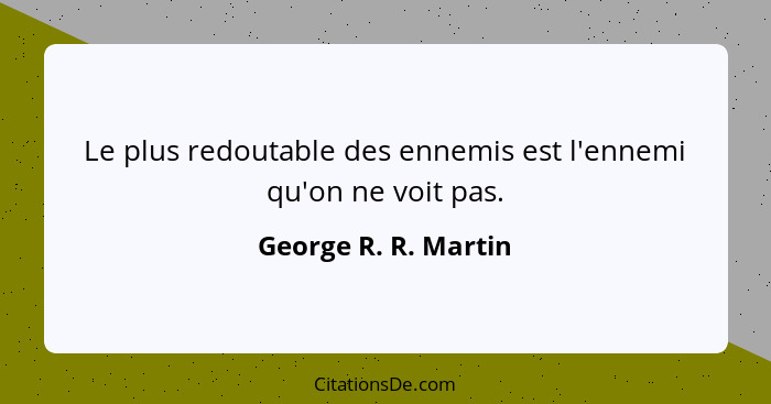 Le plus redoutable des ennemis est l'ennemi qu'on ne voit pas.... - George R. R. Martin