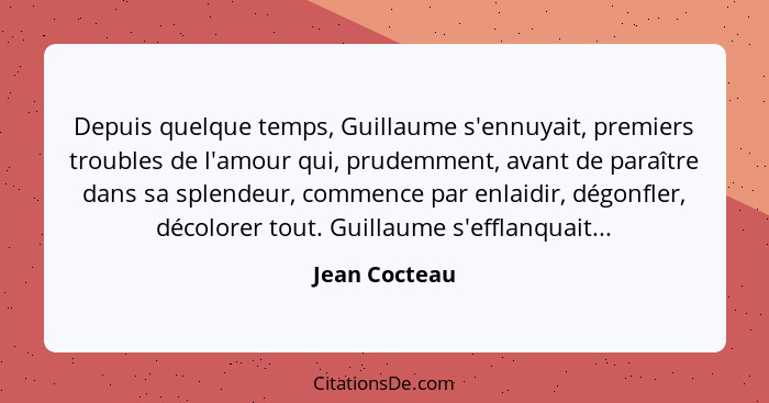 Depuis quelque temps, Guillaume s'ennuyait, premiers troubles de l'amour qui, prudemment, avant de paraître dans sa splendeur, commence... - Jean Cocteau