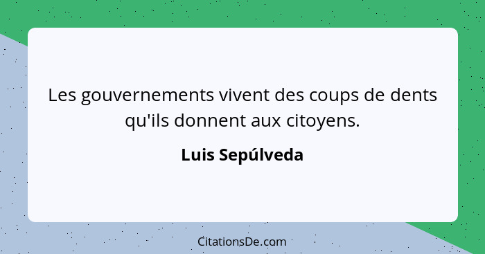 Les gouvernements vivent des coups de dents qu'ils donnent aux citoyens.... - Luis Sepúlveda