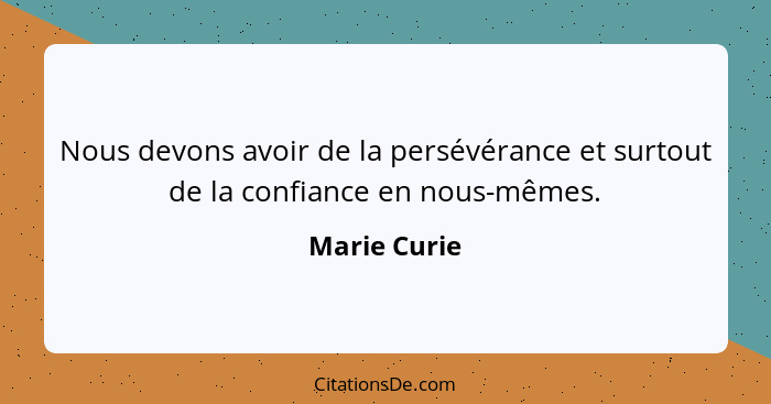 Nous devons avoir de la persévérance et surtout de la confiance en nous-mêmes.... - Marie Curie