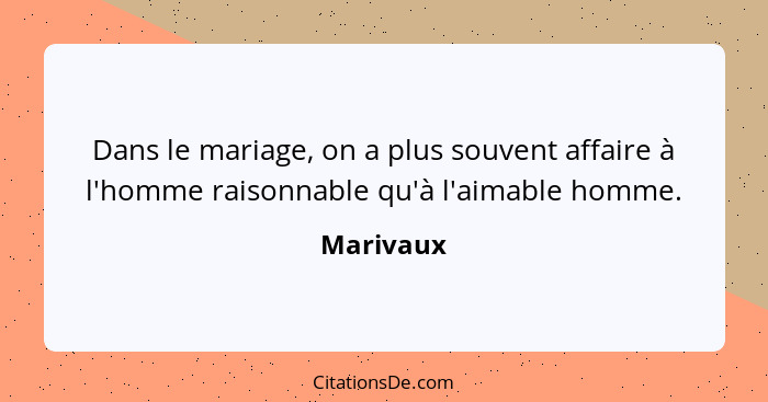 Dans le mariage, on a plus souvent affaire à l'homme raisonnable qu'à l'aimable homme.... - Marivaux