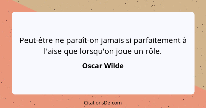 Peut-être ne paraît-on jamais si parfaitement à l'aise que lorsqu'on joue un rôle.... - Oscar Wilde