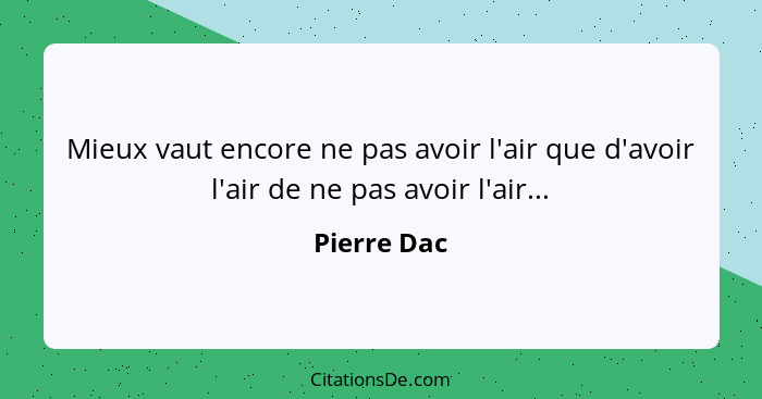 Mieux vaut encore ne pas avoir l'air que d'avoir l'air de ne pas avoir l'air...... - Pierre Dac