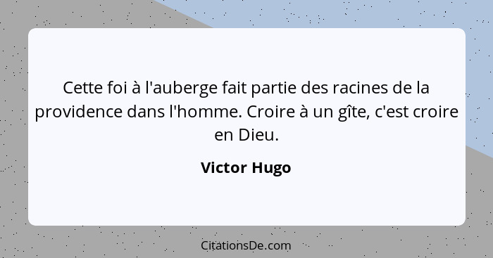 Cette foi à l'auberge fait partie des racines de la providence dans l'homme. Croire à un gîte, c'est croire en Dieu.... - Victor Hugo