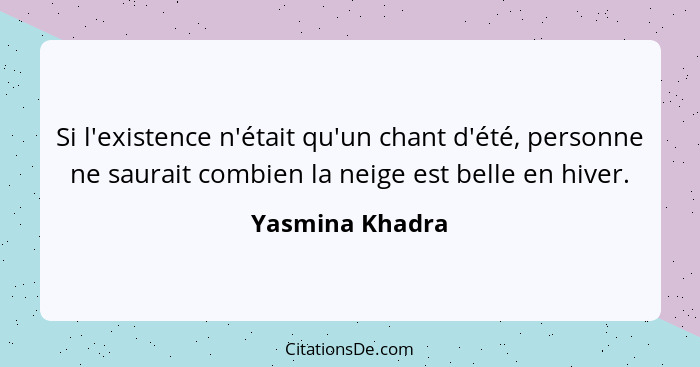 Si l'existence n'était qu'un chant d'été, personne ne saurait combien la neige est belle en hiver.... - Yasmina Khadra