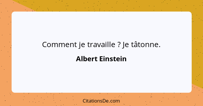 Comment je travaille ? Je tâtonne.... - Albert Einstein