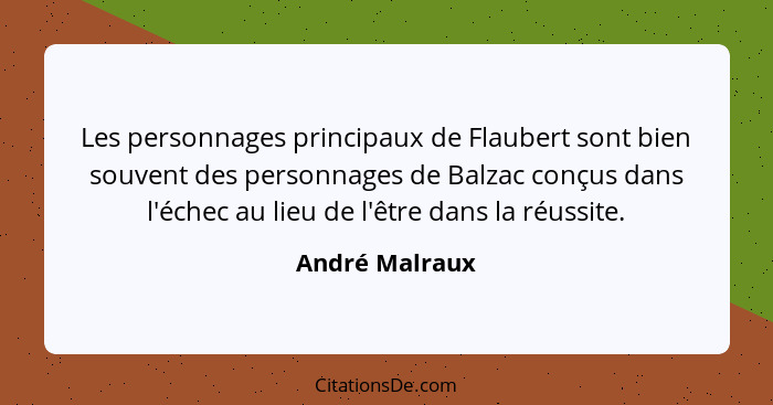 Les personnages principaux de Flaubert sont bien souvent des personnages de Balzac conçus dans l'échec au lieu de l'être dans la réuss... - André Malraux
