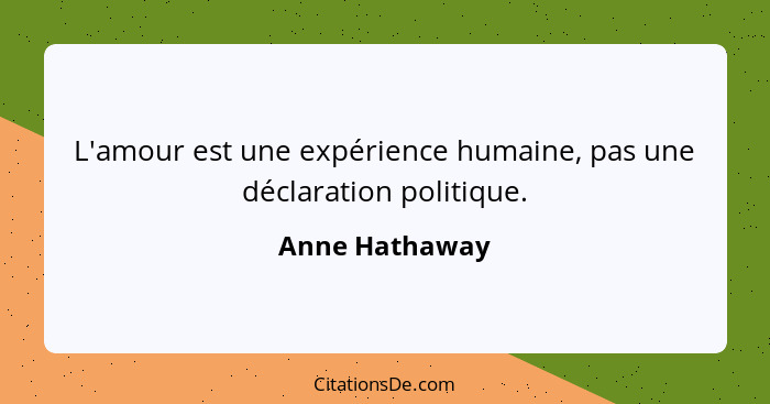 L'amour est une expérience humaine, pas une déclaration politique.... - Anne Hathaway