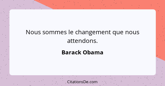Nous sommes le changement que nous attendons.... - Barack Obama