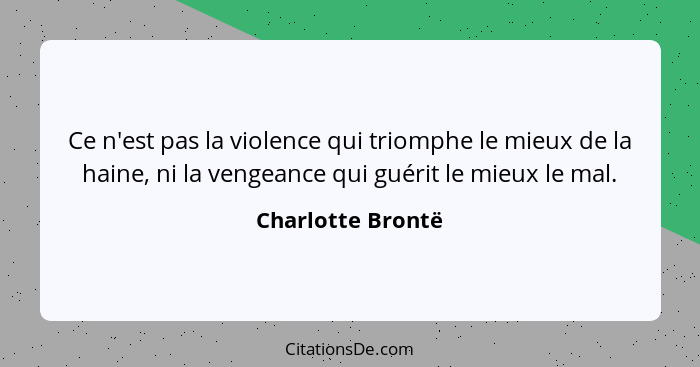 Ce n'est pas la violence qui triomphe le mieux de la haine, ni la vengeance qui guérit le mieux le mal.... - Charlotte Brontë