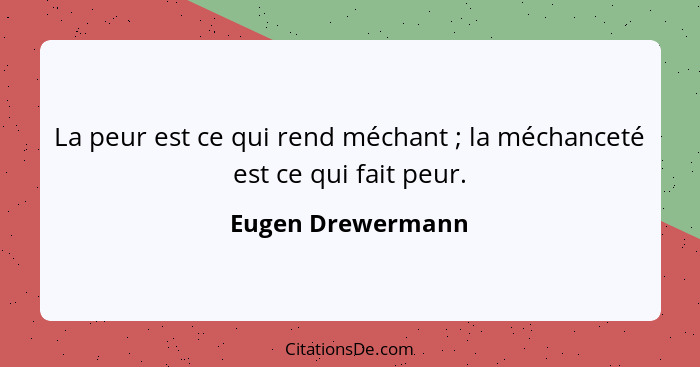 La peur est ce qui rend méchant ; la méchanceté est ce qui fait peur.... - Eugen Drewermann