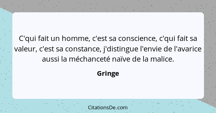 C'qui fait un homme, c'est sa conscience, c'qui fait sa valeur, c'est sa constance, j'distingue l'envie de l'avarice aussi la méchanceté naïv... - Gringe