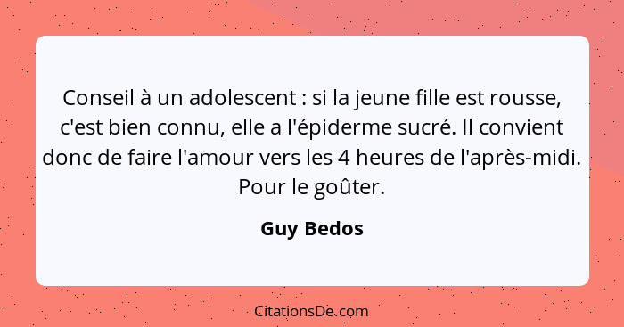 Conseil à un adolescent : si la jeune fille est rousse, c'est bien connu, elle a l'épiderme sucré. Il convient donc de faire l'amour... - Guy Bedos