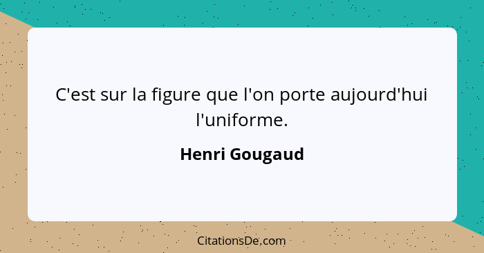 C'est sur la figure que l'on porte aujourd'hui l'uniforme.... - Henri Gougaud