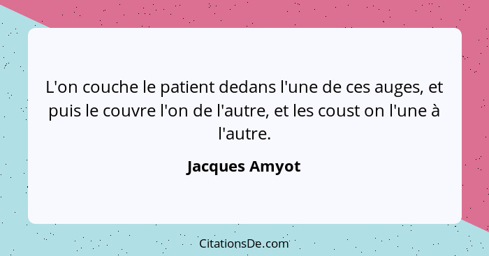 L'on couche le patient dedans l'une de ces auges, et puis le couvre l'on de l'autre, et les coust on l'une à l'autre.... - Jacques Amyot