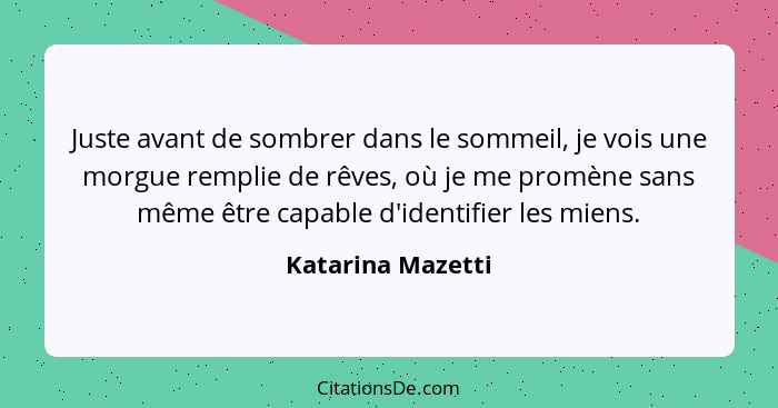 Juste avant de sombrer dans le sommeil, je vois une morgue remplie de rêves, où je me promène sans même être capable d'identifier l... - Katarina Mazetti