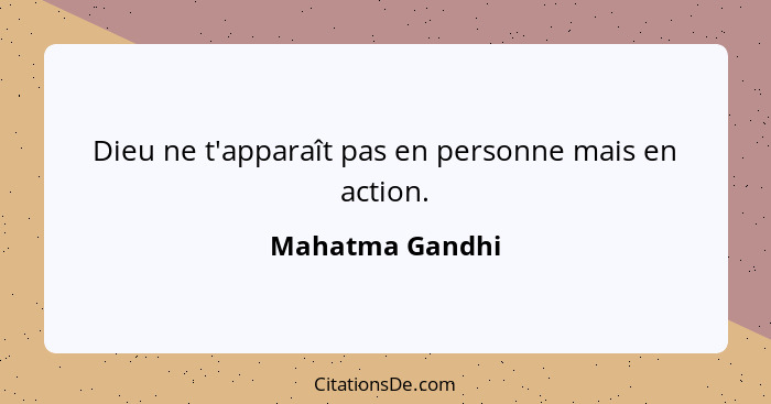 Dieu ne t'apparaît pas en personne mais en action.... - Mahatma Gandhi