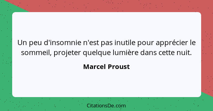 Un peu d'insomnie n'est pas inutile pour apprécier le sommeil, projeter quelque lumière dans cette nuit.... - Marcel Proust