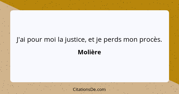 J'ai pour moi la justice, et je perds mon procès.... - Molière