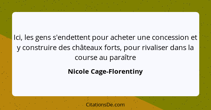 Ici, les gens s'endettent pour acheter une concession et y construire des châteaux forts, pour rivaliser dans la course au pa... - Nicole Cage-Florentiny