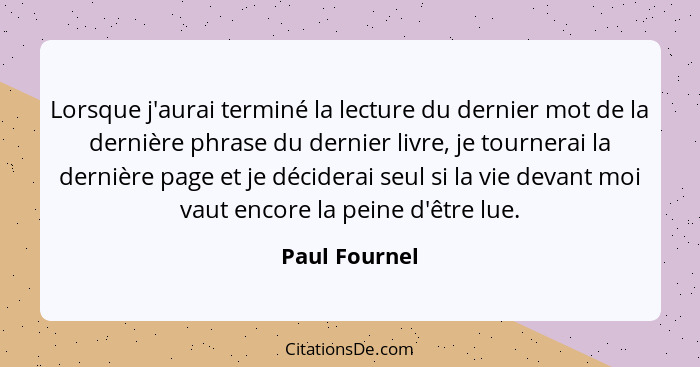 Lorsque j'aurai terminé la lecture du dernier mot de la dernière phrase du dernier livre, je tournerai la dernière page et je déciderai... - Paul Fournel
