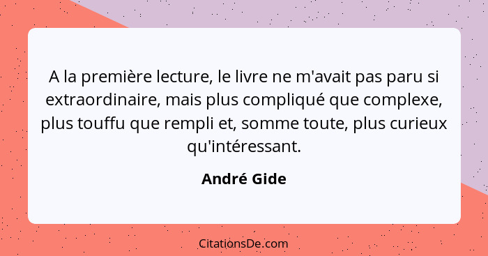 A la première lecture, le livre ne m'avait pas paru si extraordinaire, mais plus compliqué que complexe, plus touffu que rempli et, somme... - André Gide