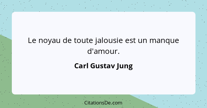 Le noyau de toute jalousie est un manque d'amour.... - Carl Gustav Jung