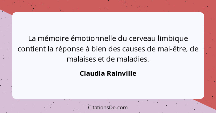 La mémoire émotionnelle du cerveau limbique contient la réponse à bien des causes de mal-être, de malaises et de maladies.... - Claudia Rainville
