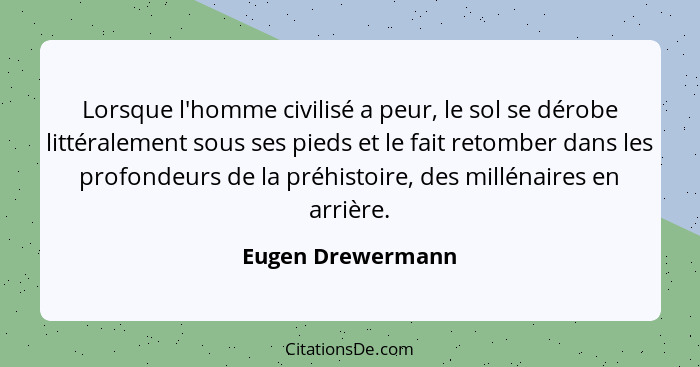 Lorsque l'homme civilisé a peur, le sol se dérobe littéralement sous ses pieds et le fait retomber dans les profondeurs de la préhi... - Eugen Drewermann