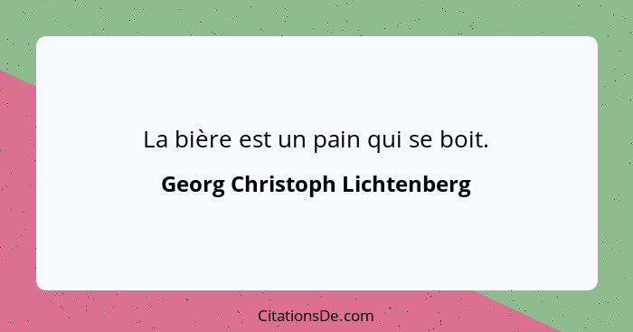 La bière est un pain qui se boit.... - Georg Christoph Lichtenberg