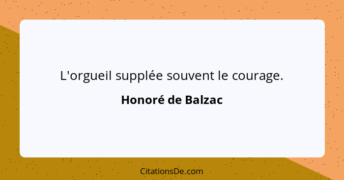 L'orgueil supplée souvent le courage.... - Honoré de Balzac