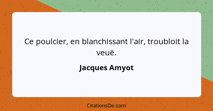 Ce poulcier, en blanchissant l'air, troubloit la veuë.... - Jacques Amyot