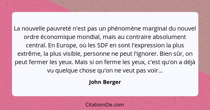 La nouvelle pauvreté n'est pas un phénomène marginal du nouvel ordre économique mondial, mais au contraire absolument central. En Europe... - John Berger