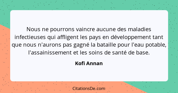 Nous ne pourrons vaincre aucune des maladies infectieuses qui affligent les pays en développement tant que nous n'aurons pas gagné la bat... - Kofi Annan