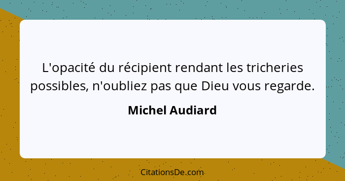 L'opacité du récipient rendant les tricheries possibles, n'oubliez pas que Dieu vous regarde.... - Michel Audiard