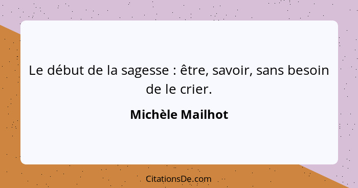 Le début de la sagesse : être, savoir, sans besoin de le crier.... - Michèle Mailhot