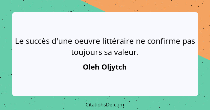 Le succès d'une oeuvre littéraire ne confirme pas toujours sa valeur.... - Oleh Oljytch
